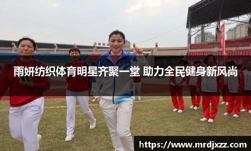 雨妍纺织体育明星齐聚一堂 助力全民健身新风尚