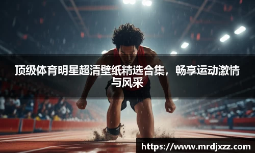 顶级体育明星超清壁纸精选合集，畅享运动激情与风采