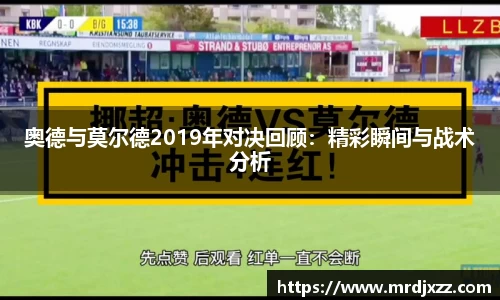奥德与莫尔德2019年对决回顾：精彩瞬间与战术分析