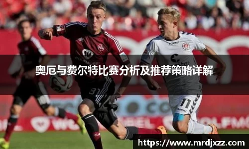 奥厄与费尔特比赛分析及推荐策略详解