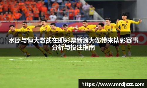 水原与恒大激战在即彩票新浪为您带来精彩赛事分析与投注指南