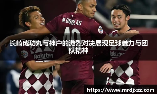 长崎成功丸与神户的激烈对决展现足球魅力与团队精神